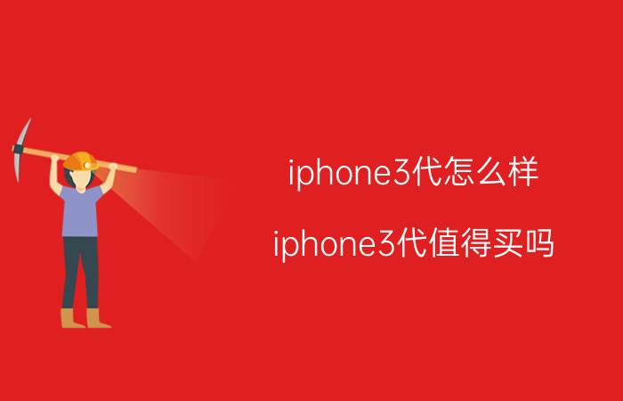 iphone3代怎么样 iphone3代值得买吗